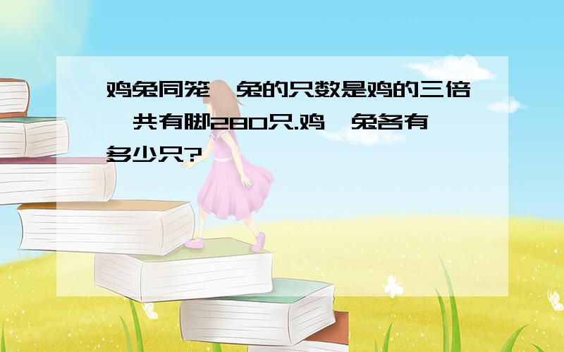 鸡兔同笼,兔的只数是鸡的三倍,共有脚280只.鸡、兔各有多少只?