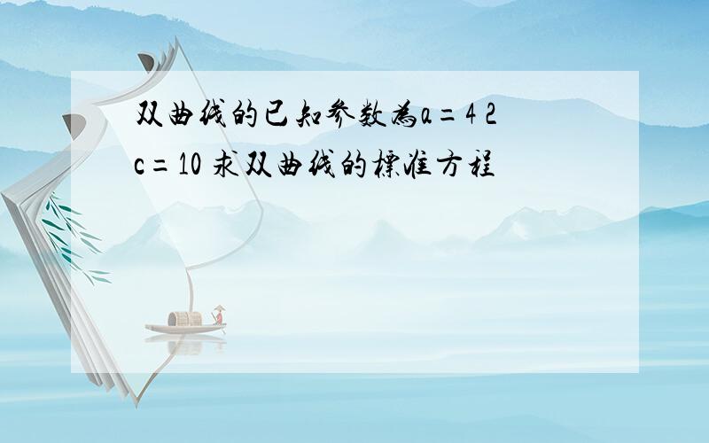 双曲线的已知参数为a=4 2c=10 求双曲线的标准方程