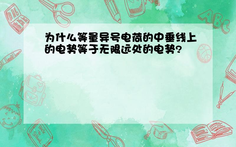 为什么等量异号电荷的中垂线上的电势等于无限远处的电势?