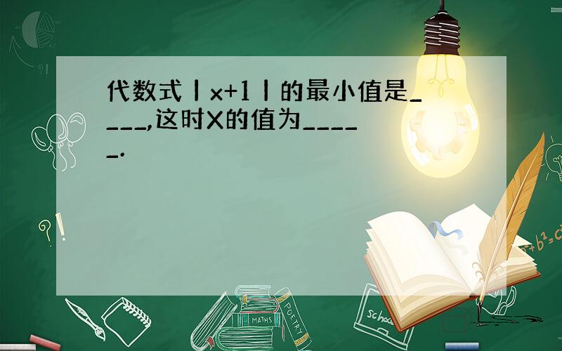 代数式丨x+1丨的最小值是____,这时X的值为_____.