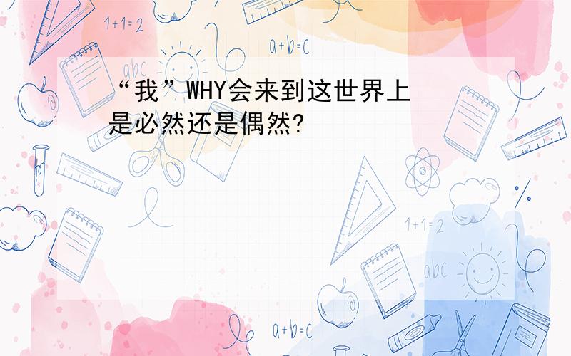 “我”WHY会来到这世界上 是必然还是偶然?