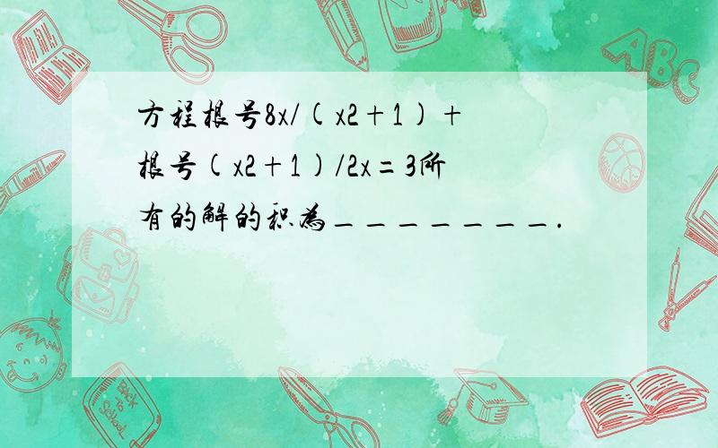 方程根号8x/(x2+1)+根号(x2+1)/2x=3所有的解的积为_______.