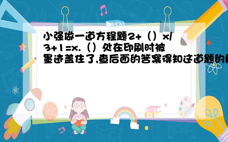 小强做一道方程题2+（）x/3+1=x.（）处在印刷时被墨迹盖住了,查后面的答案得知这道题的解是x=-2.5