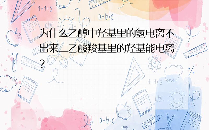 为什么乙醇中羟基里的氢电离不出来二乙酸羧基里的羟基能电离?