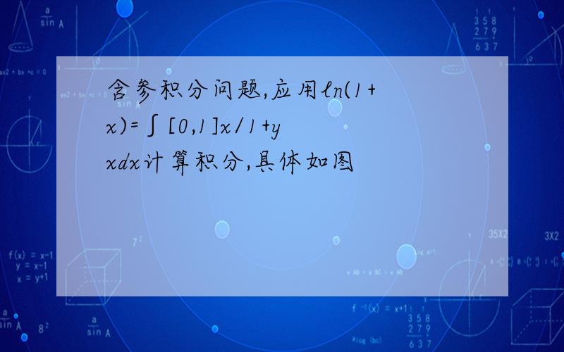 含参积分问题,应用ln(1+x)=∫[0,1]x/1+yxdx计算积分,具体如图