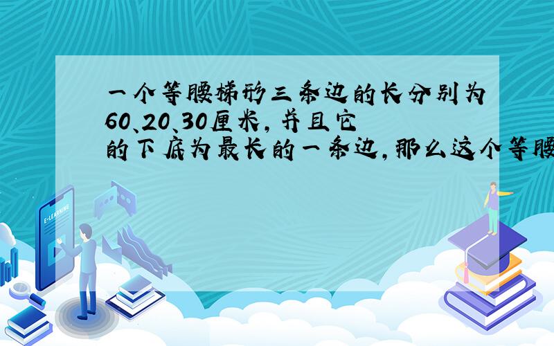 一个等腰梯形三条边的长分别为60、20、30厘米,并且它的下底为最长的一条边,那么这个等腰梯形的周长是多少?