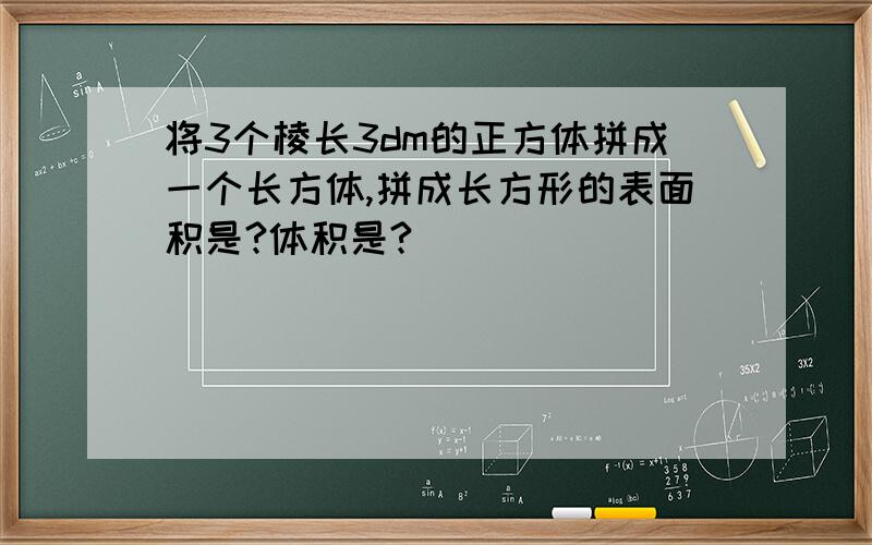 将3个棱长3dm的正方体拼成一个长方体,拼成长方形的表面积是?体积是?