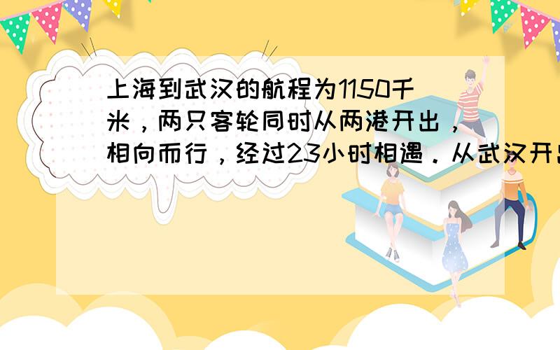 上海到武汉的航程为1150千米，两只客轮同时从两港开出，相向而行，经过23小时相遇。从武汉开出的船每小时行28千米，从上