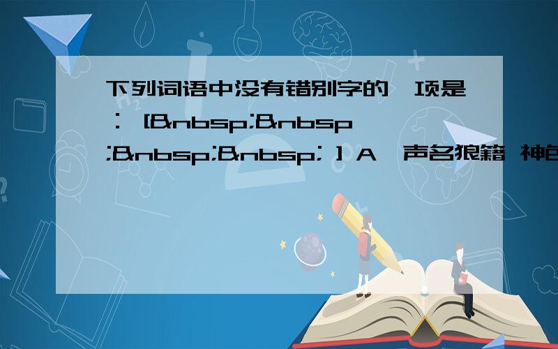 下列词语中没有错别字的一项是： [     ] A、声名狼籍 神色尴尬 长途拔涉