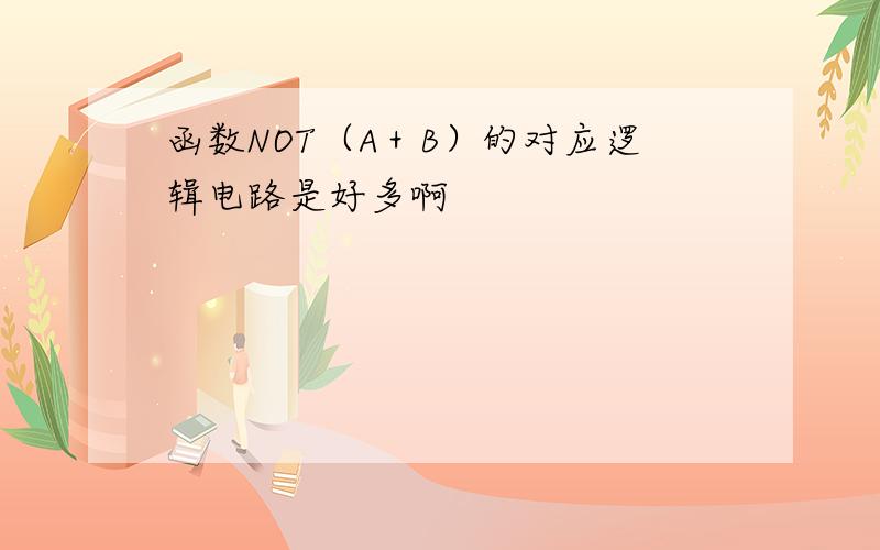 函数NOT（A＋B）的对应逻辑电路是好多啊