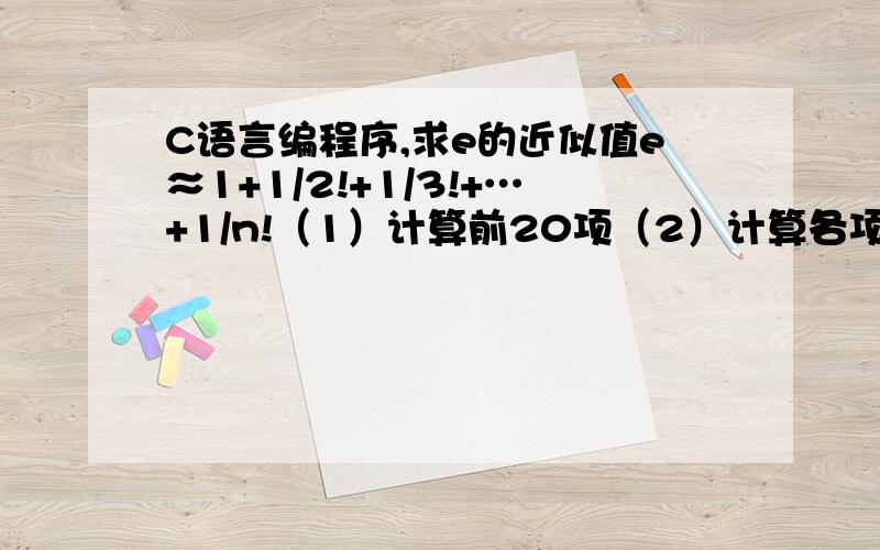 C语言编程序,求e的近似值e≈1+1/2!+1/3!+…+1/n!（1）计算前20项（2）计算各项直到最后一项小于10^