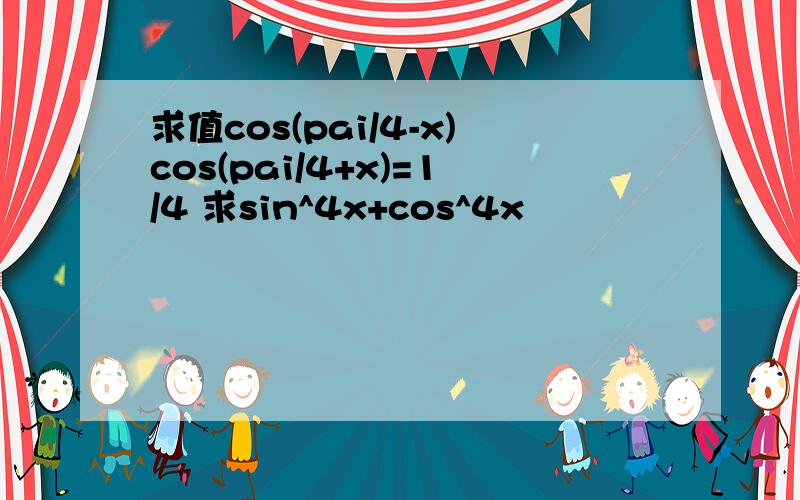 求值cos(pai/4-x)cos(pai/4+x)=1/4 求sin^4x+cos^4x