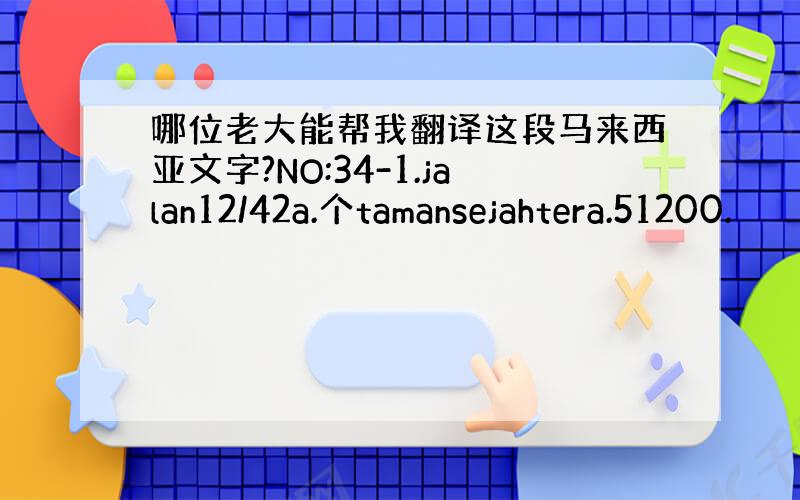 哪位老大能帮我翻译这段马来西亚文字?NO:34-1.jalan12/42a.个tamansejahtera.51200.