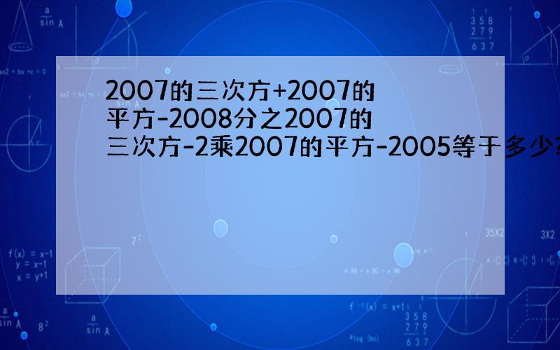 2007的三次方+2007的平方-2008分之2007的三次方-2乘2007的平方-2005等于多少?