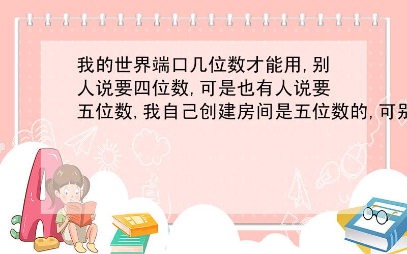 我的世界端口几位数才能用,别人说要四位数,可是也有人说要五位数,我自己创建房间是五位数的,可别人