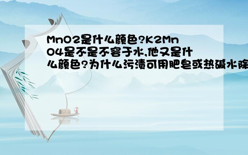 MnO2是什么颜色?K2MnO4是不是不容于水,他又是什么颜色?为什么污渍可用肥皂或热碱水除去?为什么Na2CO3可以除