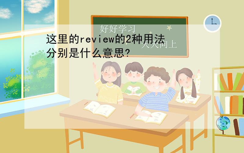 这里的review的2种用法分别是什么意思?