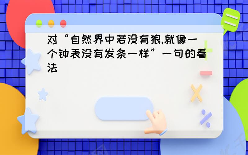 对“自然界中若没有狼,就像一个钟表没有发条一样”一句的看法