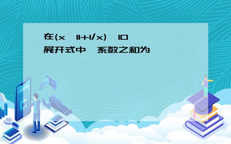 在(x^11+1/x)^10展开式中,系数之和为