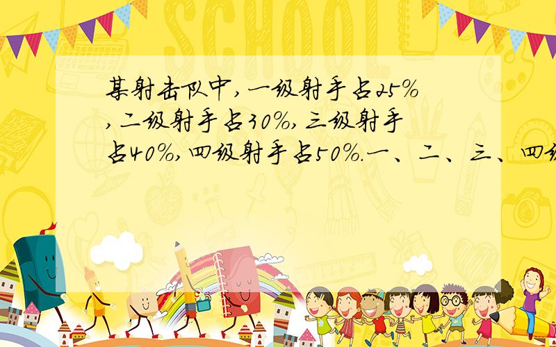 某射击队中,一级射手占25％,二级射手占30％,三级射手占40%,四级射手占50%.一、二、三、四级射手通过选拔进入省队