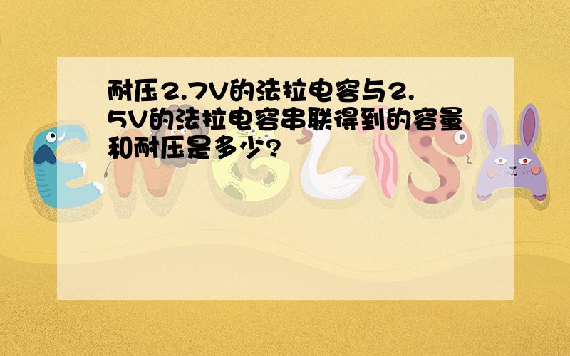 耐压2.7V的法拉电容与2.5V的法拉电容串联得到的容量和耐压是多少?