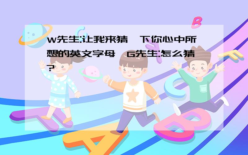 W先生:让我来猜一下你心中所想的英文字母,G先生:怎么猜?