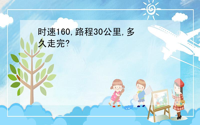 时速160,路程30公里,多久走完?