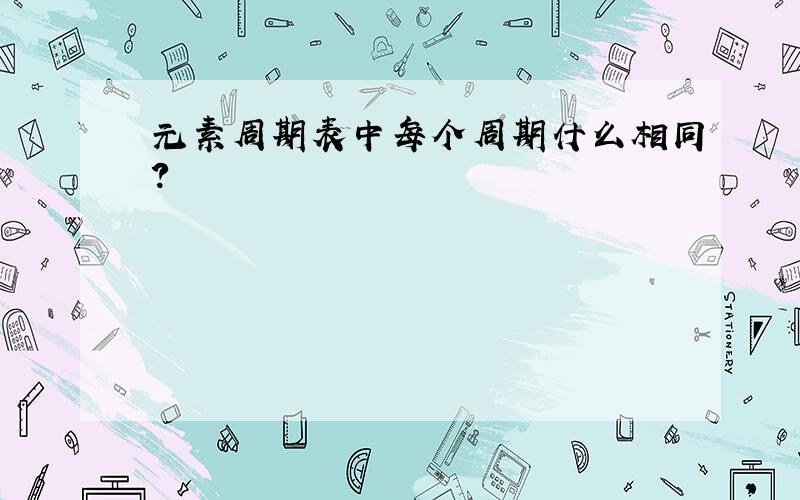 元素周期表中每个周期什么相同?