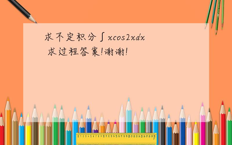 求不定积分∫xcos2xdx 求过程答案!谢谢!