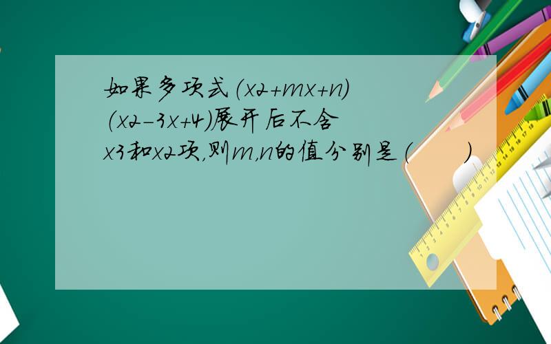 如果多项式（x2+mx+n）（x2-3x+4）展开后不含x3和x2项，则m，n的值分别是（　　）