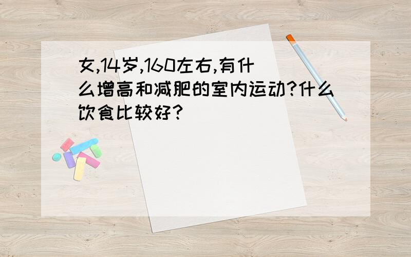 女,14岁,160左右,有什么增高和减肥的室内运动?什么饮食比较好?