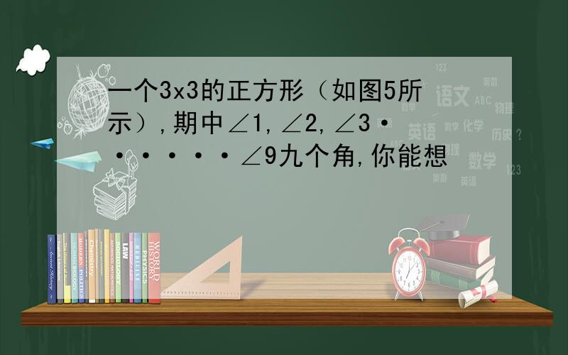 一个3x3的正方形（如图5所示）,期中∠1,∠2,∠3······∠9九个角,你能想