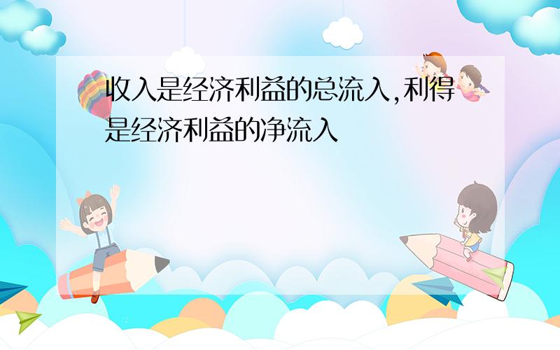 收入是经济利益的总流入,利得是经济利益的净流入