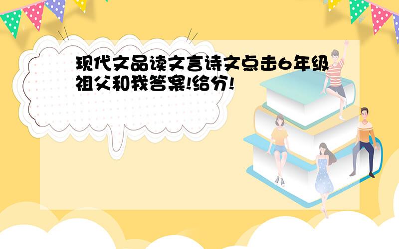 现代文品读文言诗文点击6年级祖父和我答案!给分!