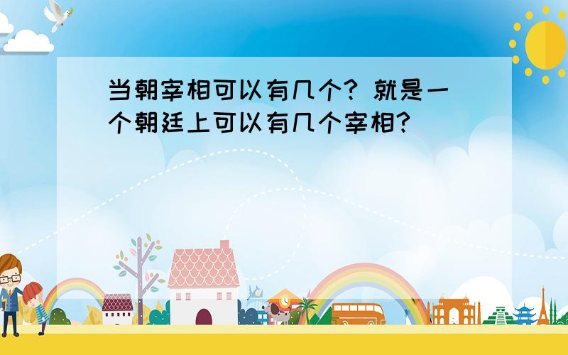 当朝宰相可以有几个? 就是一个朝廷上可以有几个宰相?