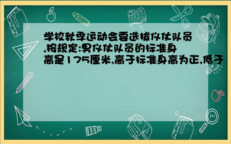 学校秋季运动会要选拔仪仗队员,按规定:男仪仗队员的标准身高是175厘米,高于标准身高为正,低于