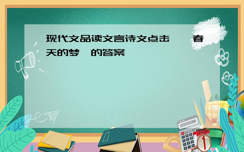 现代文品读文言诗文点击,《春天的梦》的答案