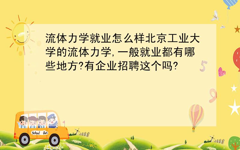 流体力学就业怎么样北京工业大学的流体力学,一般就业都有哪些地方?有企业招聘这个吗?