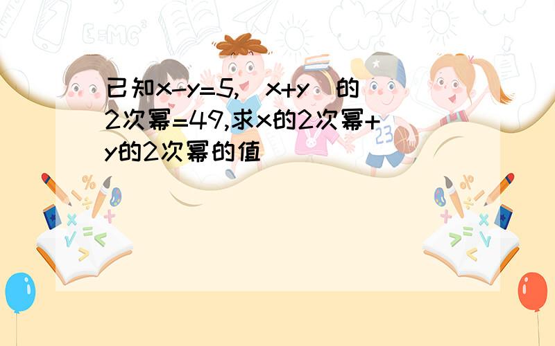 已知x-y=5,(x+y)的2次幂=49,求x的2次幂+y的2次幂的值