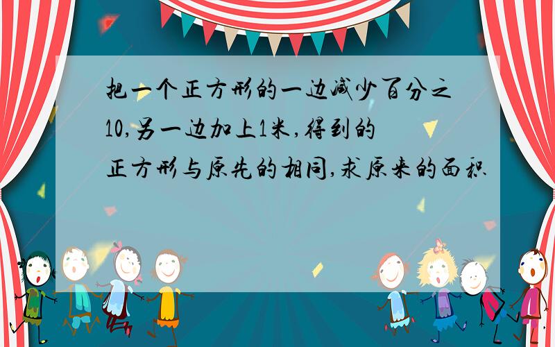 把一个正方形的一边减少百分之10,另一边加上1米,得到的正方形与原先的相同,求原来的面积