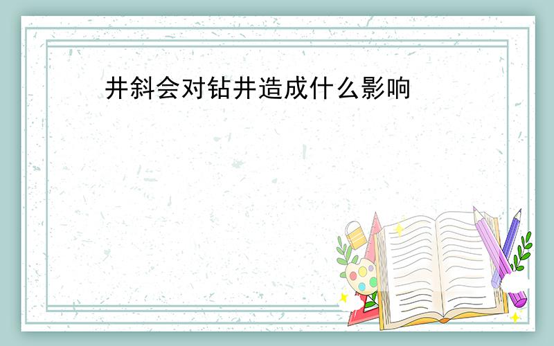 井斜会对钻井造成什么影响