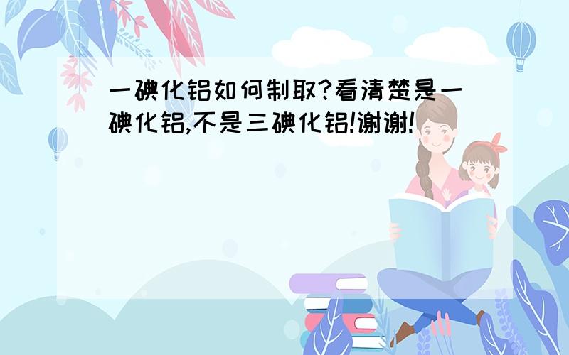 一碘化铝如何制取?看清楚是一碘化铝,不是三碘化铝!谢谢!