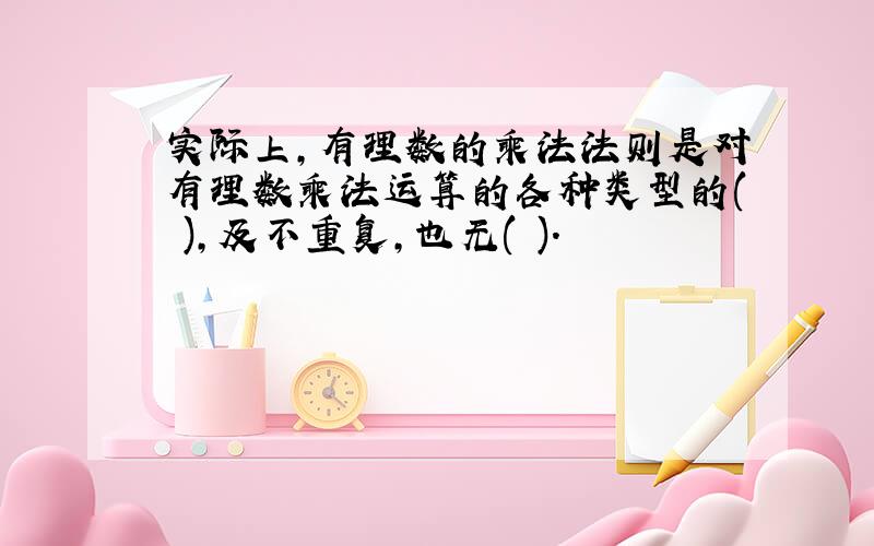 实际上,有理数的乘法法则是对有理数乘法运算的各种类型的( ),及不重复,也无( ).