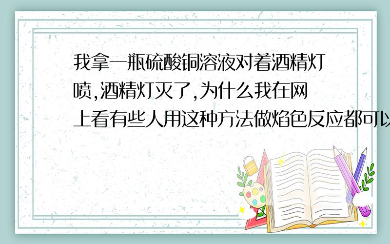 我拿一瓶硫酸铜溶液对着酒精灯喷,酒精灯灭了,为什么我在网上看有些人用这种方法做焰色反应都可以