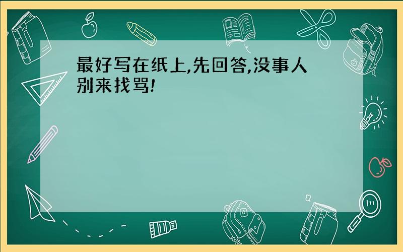 最好写在纸上,先回答,没事人别来找骂!