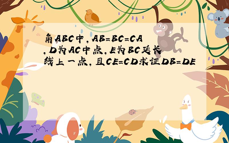 角ABC中,AB=BC=CA,D为AC中点,E为BC延长线上一点,且CE=CD求证DB=DE