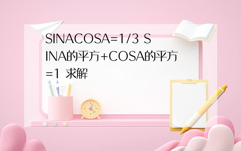 SINACOSA=1/3 SINA的平方+COSA的平方=1 求解