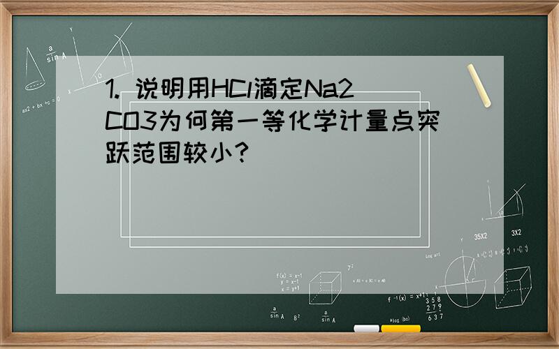 1. 说明用HCl滴定Na2CO3为何第一等化学计量点突跃范围较小?