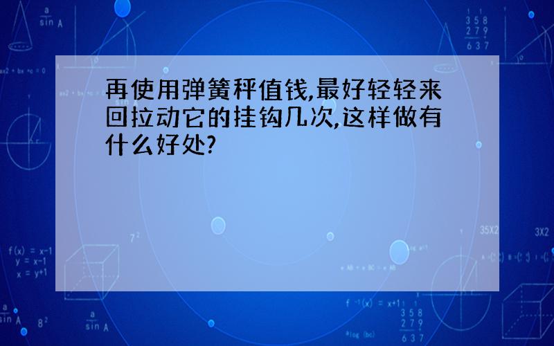 再使用弹簧秤值钱,最好轻轻来回拉动它的挂钩几次,这样做有什么好处?