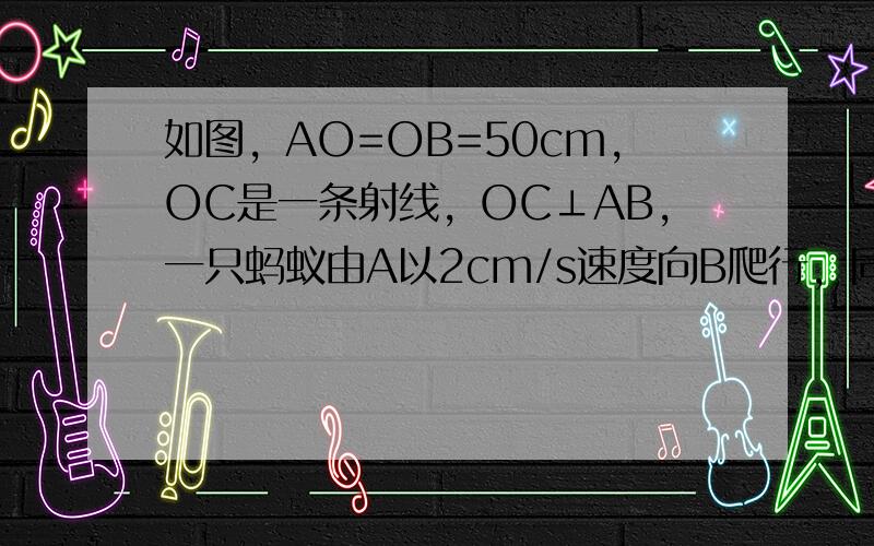 如图，AO=OB=50cm，OC是一条射线，OC⊥AB，一只蚂蚁由A以2cm/s速度向B爬行，同时另一只蚂蚁由O点以3c